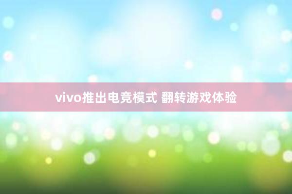 vivo推出电竞模式 翻转游戏体验