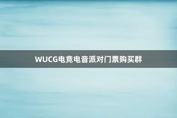 WUCG电竞电音派对门票购买群