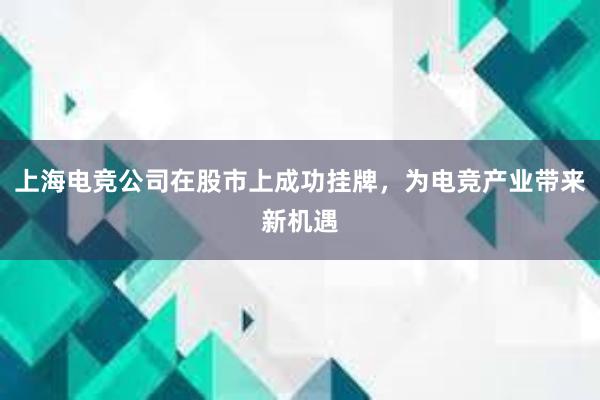 上海电竞公司在股市上成功挂牌，为电竞产业带来新机遇