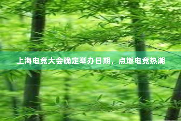 上海电竞大会确定举办日期，点燃电竞热潮