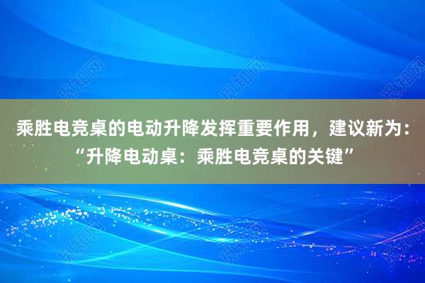 乘胜电竞桌的电动升降发挥重要作用，建议新为：“升降电动桌：乘胜电竞桌的关键”