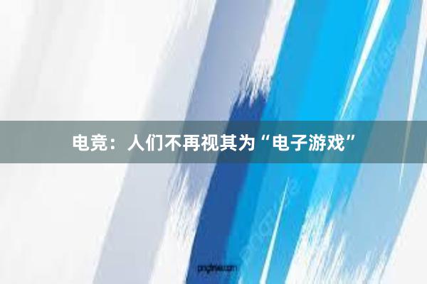 电竞：人们不再视其为“电子游戏”