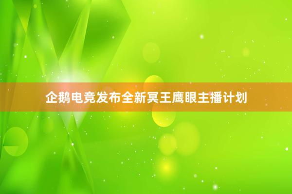 企鹅电竞发布全新冥王鹰眼主播计划