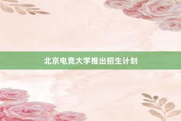 北京电竞大学推出招生计划