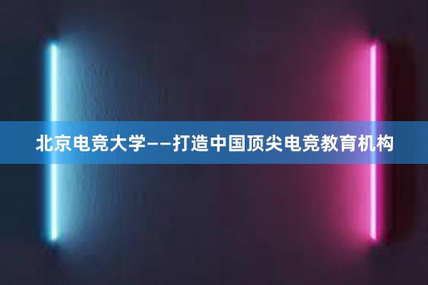 北京电竞大学——打造中国顶尖电竞教育机构