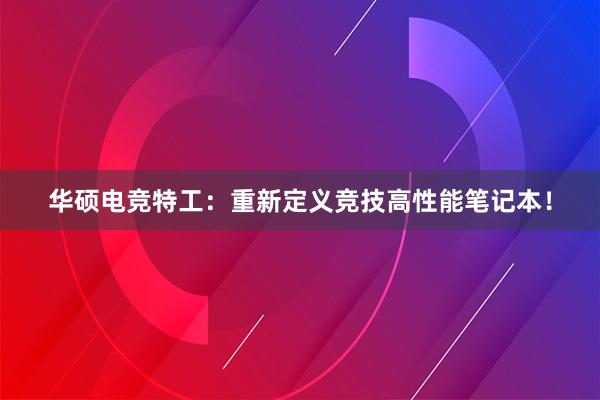 华硕电竞特工：重新定义竞技高性能笔记本！