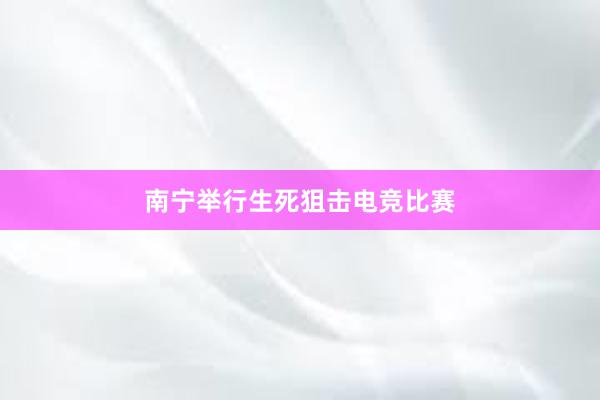 南宁举行生死狙击电竞比赛