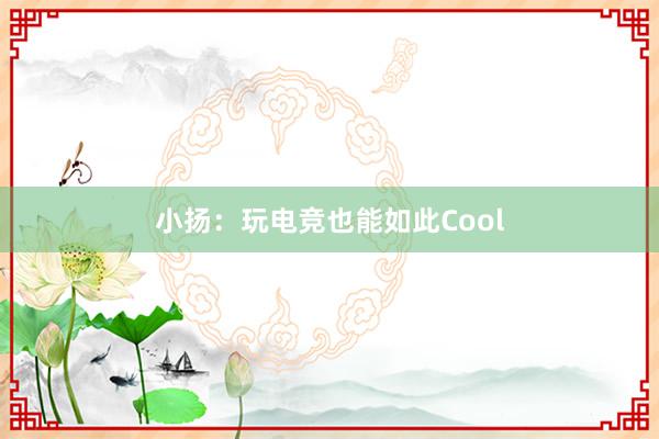 小扬：玩电竞也能如此Cool