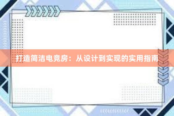 打造简洁电竞房：从设计到实现的实用指南