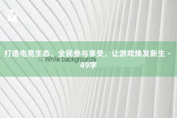 打造电竞生态，全民参与享受，让游戏焕发新生 - 49字