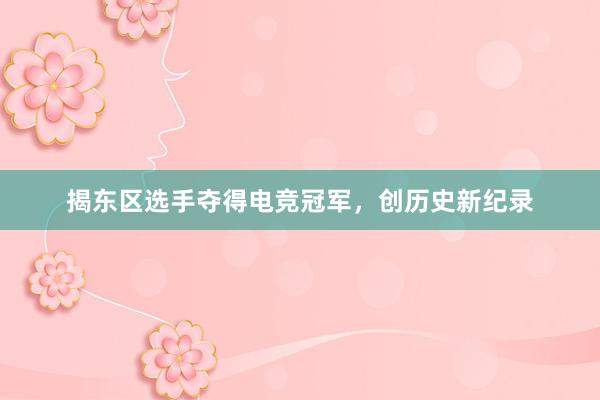 揭东区选手夺得电竞冠军，创历史新纪录