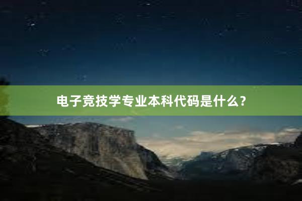 电子竞技学专业本科代码是什么？