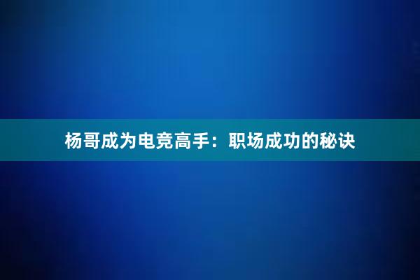 杨哥成为电竞高手：职场成功的秘诀