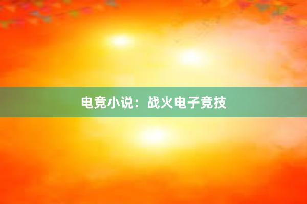 电竞小说：战火电子竞技