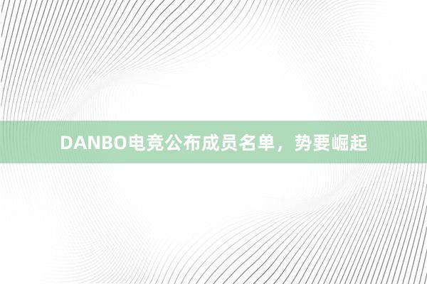 DANBO电竞公布成员名单，势要崛起