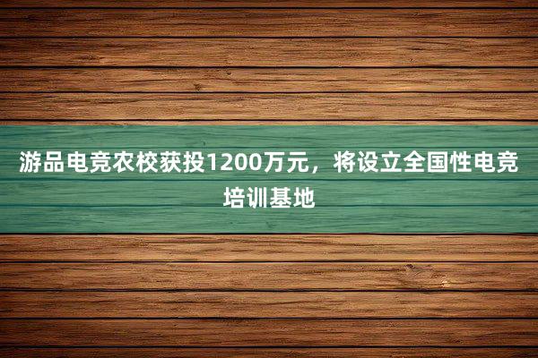 游品电竞农校获投1200万元，将设立全国性电竞培训基地