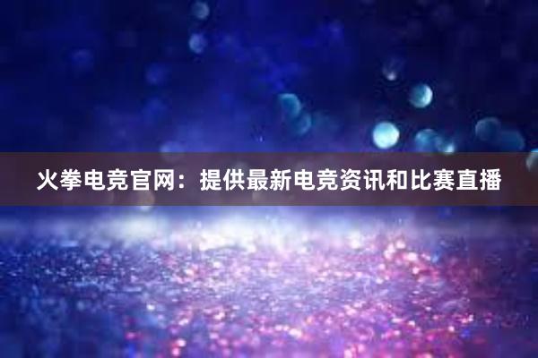 火拳电竞官网：提供最新电竞资讯和比赛直播