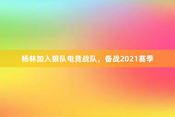 杨林加入狼队电竞战队，备战2021赛季