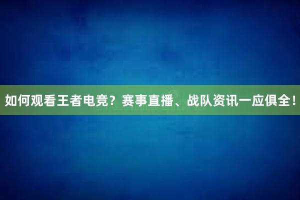 如何观看王者电竞？赛事直播、战队资讯一应俱全！