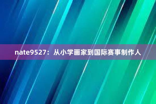 nate9527：从小学画家到国际赛事制作人