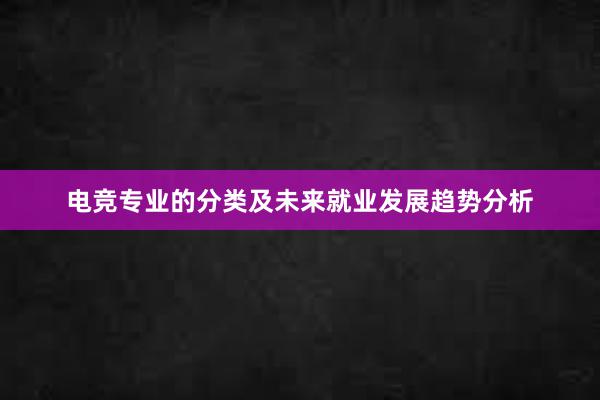 电竞专业的分类及未来就业发展趋势分析