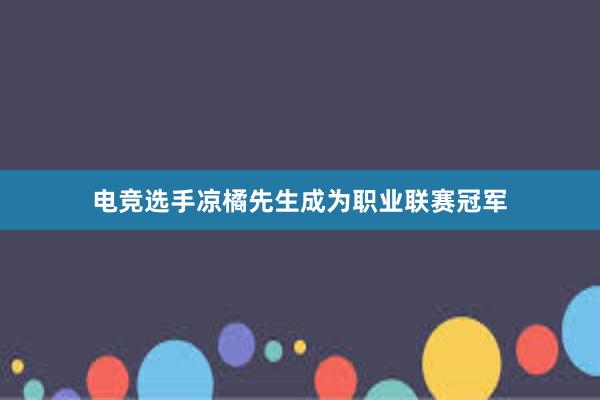 电竞选手凉橘先生成为职业联赛冠军