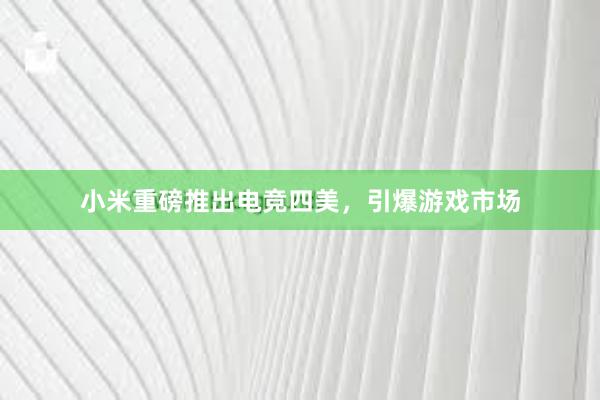 小米重磅推出电竞四美，引爆游戏市场