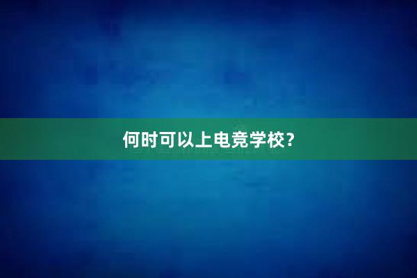 何时可以上电竞学校？