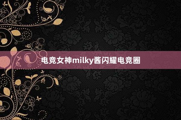 电竞女神milky酱闪耀电竞圈