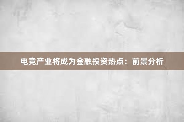 电竞产业将成为金融投资热点：前景分析