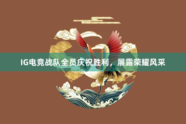 IG电竞战队全员庆祝胜利，展露荣耀风采