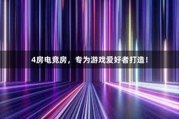 4房电竞房，专为游戏爱好者打造！