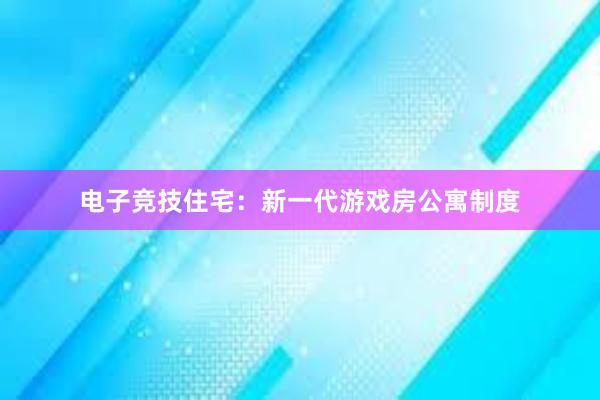 电子竞技住宅：新一代游戏房公寓制度