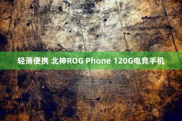 轻薄便携 北神ROG Phone 120G电竞手机