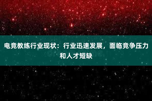 电竞教练行业现状：行业迅速发展，面临竞争压力和人才短缺