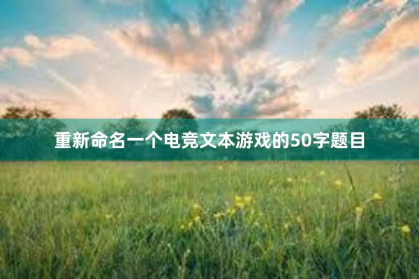 重新命名一个电竞文本游戏的50字题目