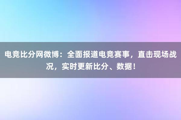 电竞比分网微博：全面报道电竞赛事，直击现场战况，实时更新比分、数据！