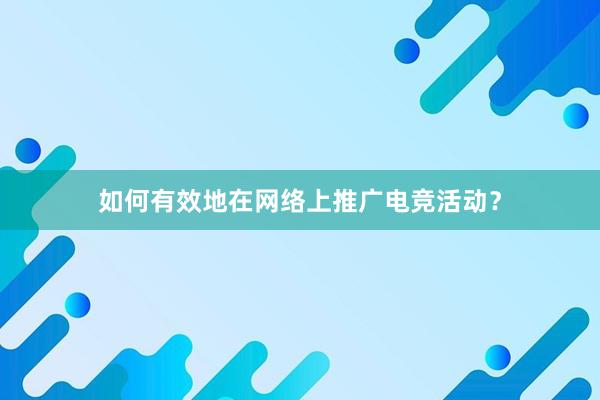 如何有效地在网络上推广电竞活动？