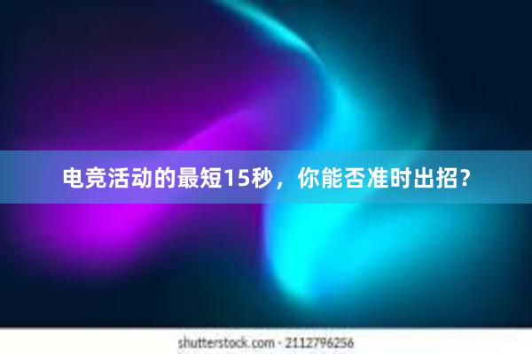 电竞活动的最短15秒，你能否准时出招？