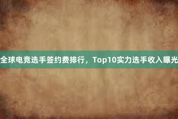 全球电竞选手签约费排行，Top10实力选手收入曝光