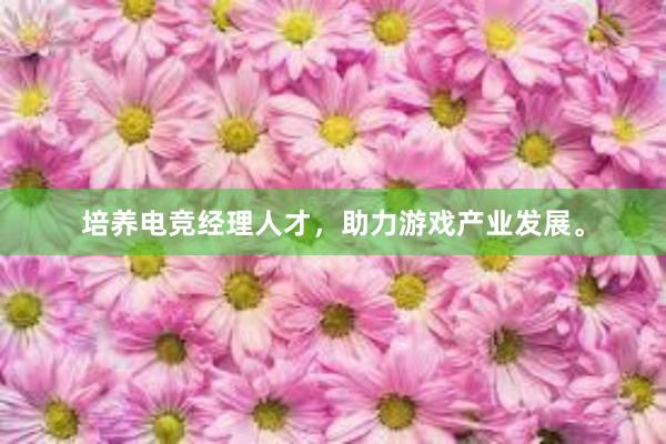 培养电竞经理人才，助力游戏产业发展。