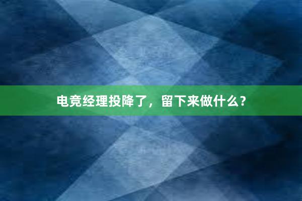 电竞经理投降了，留下来做什么？