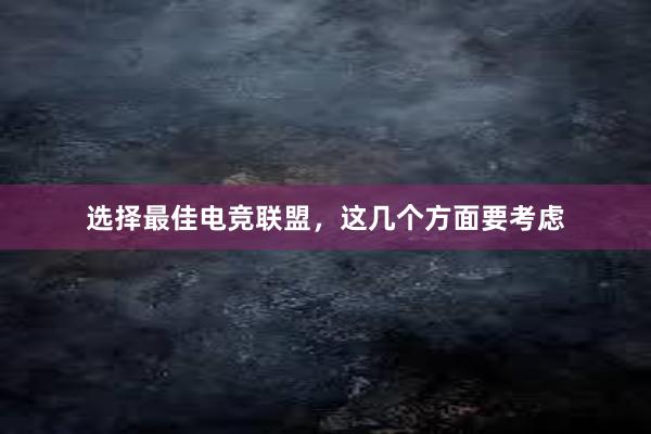 选择最佳电竞联盟，这几个方面要考虑