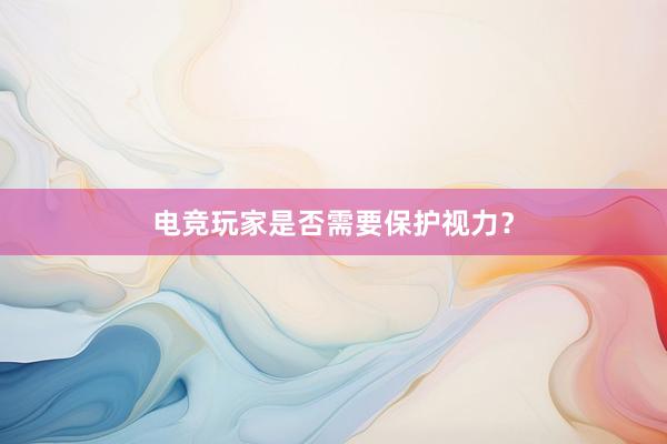 电竞玩家是否需要保护视力？