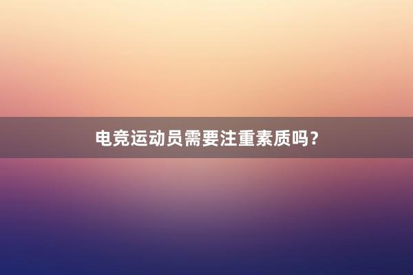 电竞运动员需要注重素质吗？