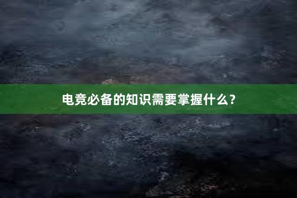 电竞必备的知识需要掌握什么？