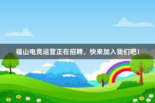 福山电竞运营正在招聘，快来加入我们吧！