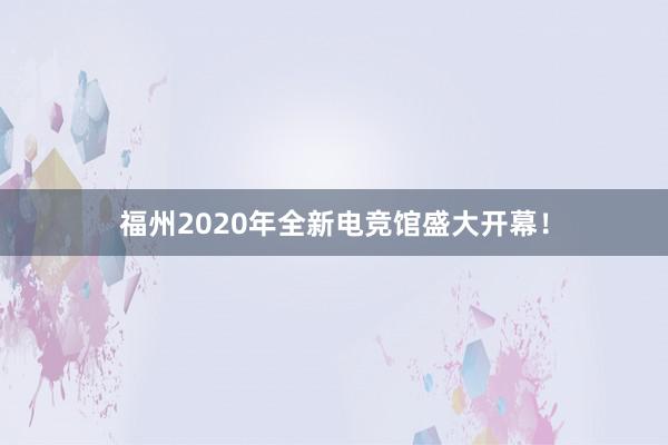 福州2020年全新电竞馆盛大开幕！