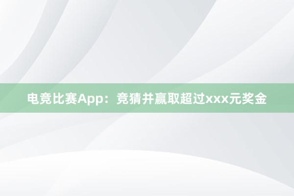 电竞比赛App：竞猜并赢取超过xxx元奖金