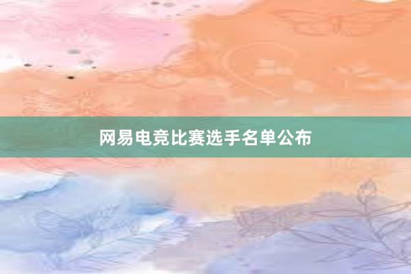 网易电竞比赛选手名单公布